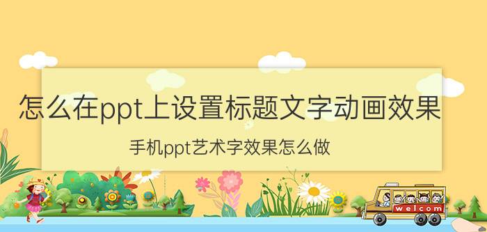 怎么在ppt上设置标题文字动画效果 手机ppt艺术字效果怎么做？